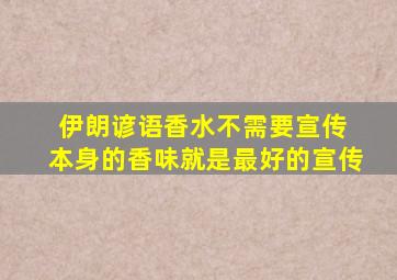 伊朗谚语香水不需要宣传 本身的香味就是最好的宣传